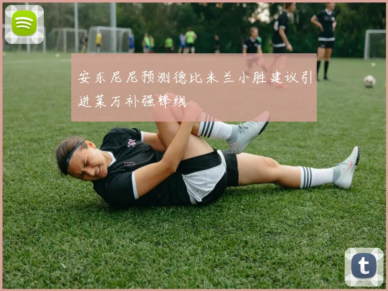 安东尼尼预测德比米兰小胜建议引进莱万补强锋线