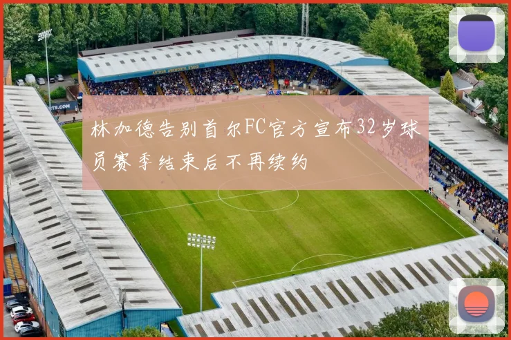 林加德告别首尔FC官方宣布32岁球员赛季结束后不再续约