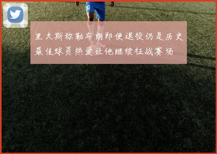 里夫斯称勒布朗即便退役仍是历史最佳球员热爱让他继续征战赛场