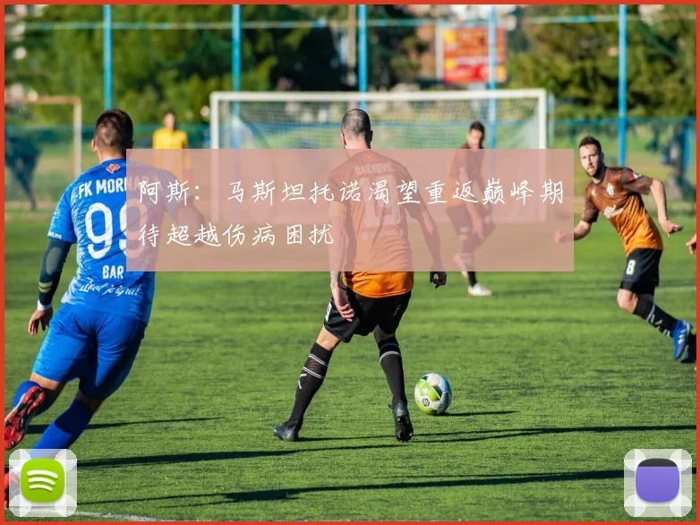 阿斯：马斯坦托诺渴望重返巅峰期待超越伤病困扰