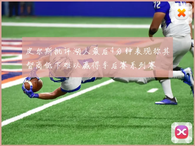 皮尔斯批评湖人最后4分钟表现称其智商低下难以赢得季后赛系列赛