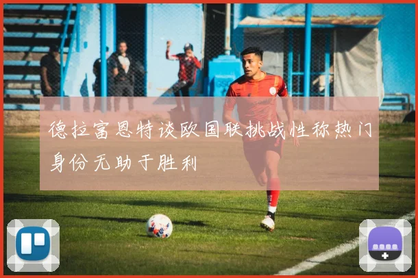 德拉富恩特谈欧国联挑战性称热门身份无助于胜利