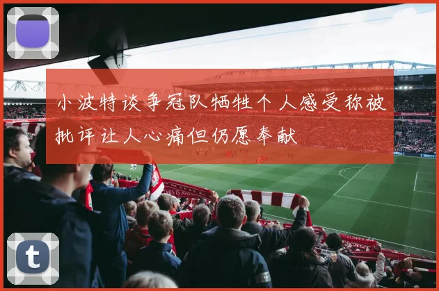 小波特谈争冠队牺牲个人感受称被批评让人心痛但仍愿奉献
