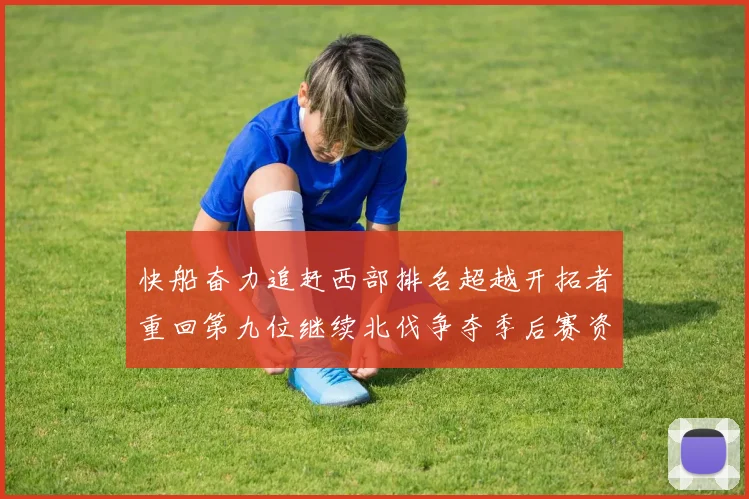 快船奋力追赶西部排名超越开拓者重回第九位继续北伐争夺季后赛资格