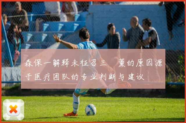 森保一解释未征召三笘薰的原因源于医疗团队的专业判断与建议