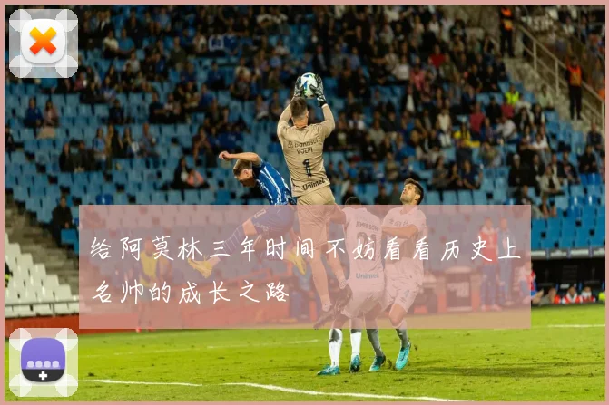 给阿莫林三年时间不妨看看历史上名帅的成长之路