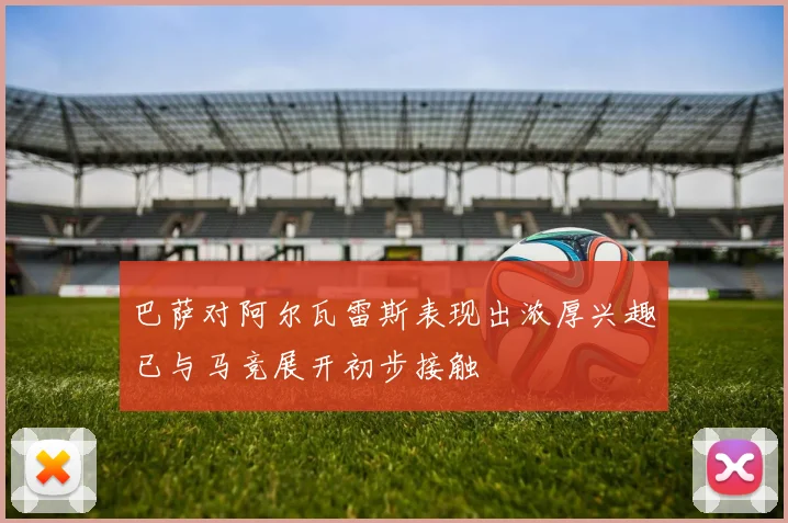 巴萨对阿尔瓦雷斯表现出浓厚兴趣已与马竞展开初步接触