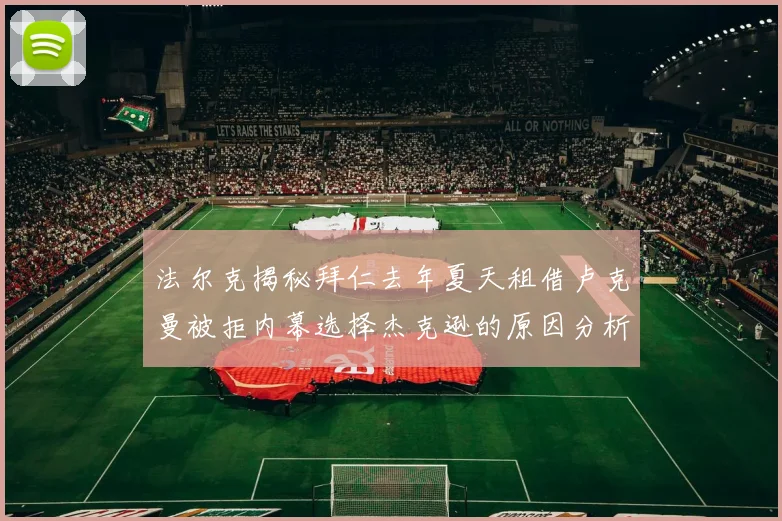 法尔克揭秘拜仁去年夏天租借卢克曼被拒内幕选择杰克逊的原因分析