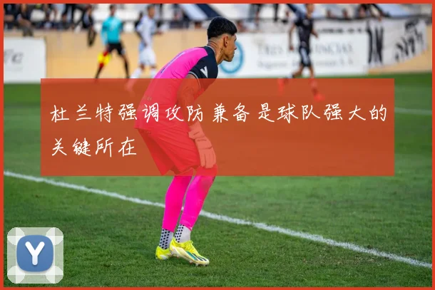杜兰特强调攻防兼备是球队强大的关键所在