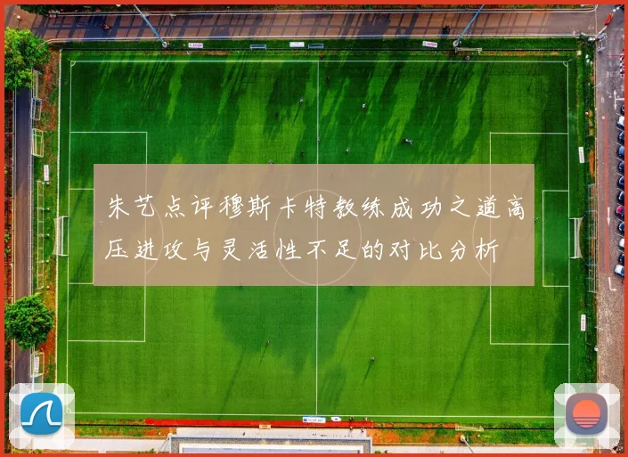 朱艺点评穆斯卡特教练成功之道高压进攻与灵活性不足的对比分析