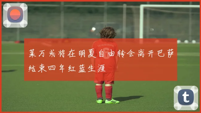 莱万或将在明夏自由转会离开巴萨结束四年红蓝生涯