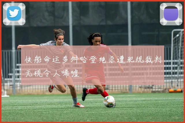 快船命运多舛哈登绝杀遭犯规裁判无视令人唏嘘