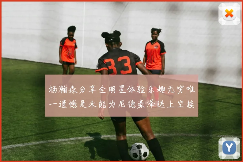 杨瀚森分享全明星体验乐趣无穷唯一遗憾是未能为尼德豪泽送上空接助攻