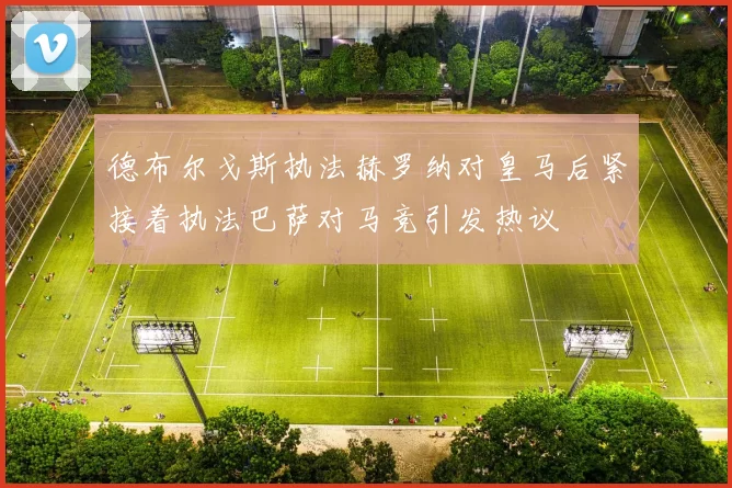 德布尔戈斯执法赫罗纳对皇马后紧接着执法巴萨对马竞引发热议