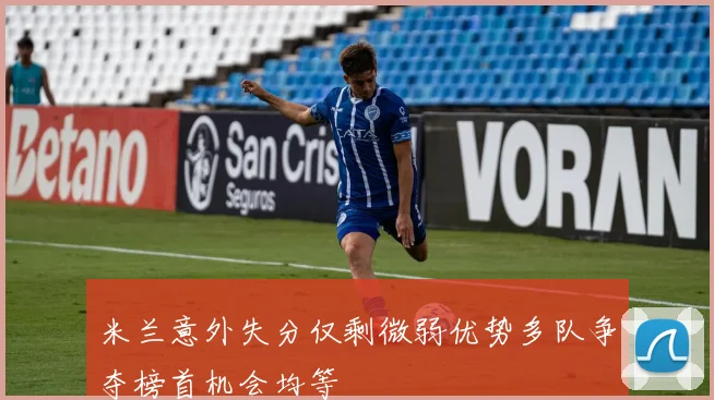 米兰意外失分仅剩微弱优势多队争夺榜首机会均等