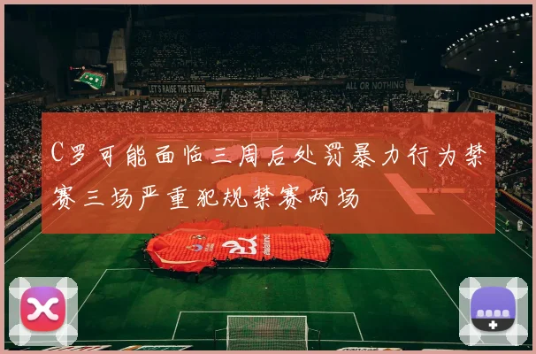 C罗可能面临三周后处罚暴力行为禁赛三场严重犯规禁赛两场