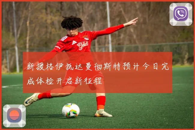 新援格伊抵达曼彻斯特预计今日完成体检开启新征程