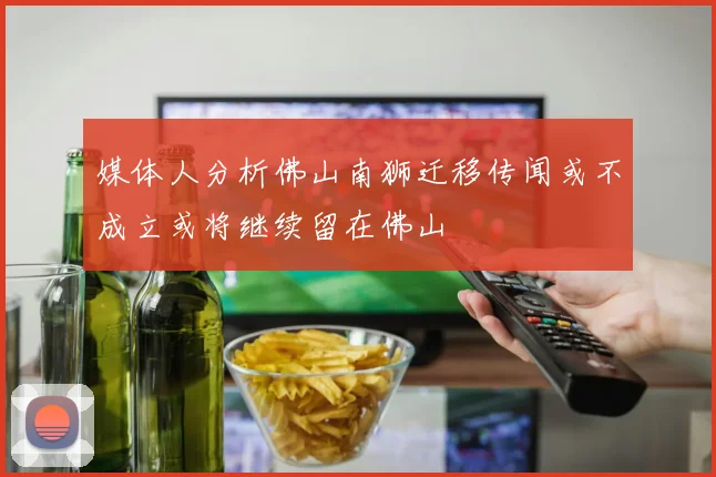 媒体人分析佛山南狮迁移传闻或不成立或将继续留在佛山